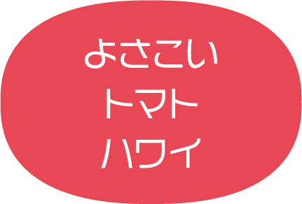 よさこい、トマト、ハワイ